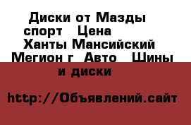 Диски от Мазды 6 спорт › Цена ­ 8 000 - Ханты-Мансийский, Мегион г. Авто » Шины и диски   